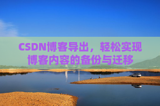 CSDN博客导出，轻松实现博客内容的备份与迁移