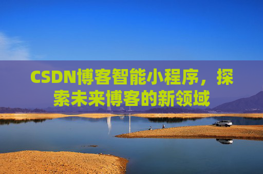 CSDN博客智能小程序，探索未来博客的新领域