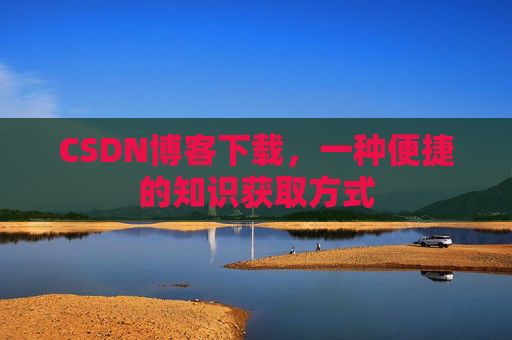 CSDN博客下载，一种便捷的知识获取方式